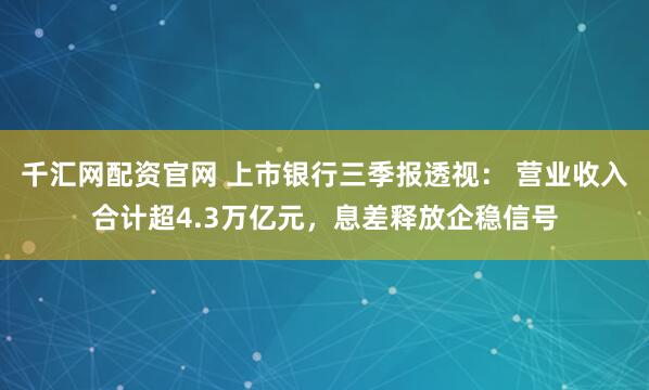 千汇网配资官网 上市银行三季报透视： 营业收入合计超4.3万亿元，息差释放企稳信号