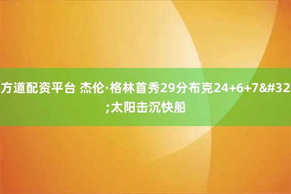 方道配资平台 杰伦·格林首秀29分布克24+6+7&#32;太阳击沉快船