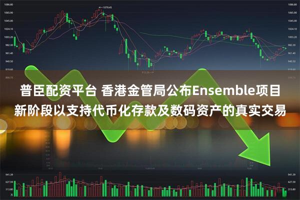 普臣配资平台 香港金管局公布Ensemble项目新阶段以支持代币化存款及数码资产的真实交易