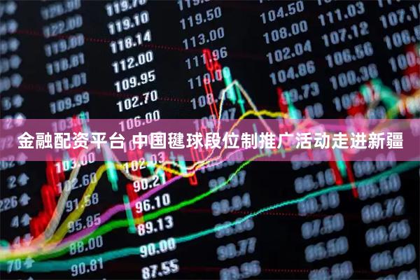 金融配资平台 中国毽球段位制推广活动走进新疆