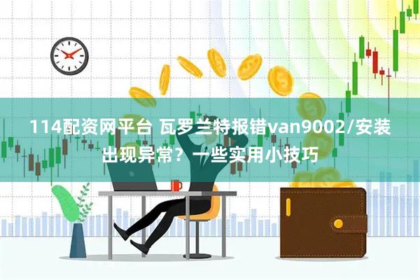 114配资网平台 瓦罗兰特报错van9002/安装出现异常?一些实用小技巧