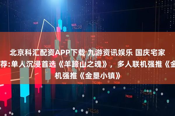 北京科汇配资APP下载 九游资讯娱乐 国庆宅家游戏全推荐:单人沉浸首选《羊蹄山之魂》,多人联机强推《金垦小镇》