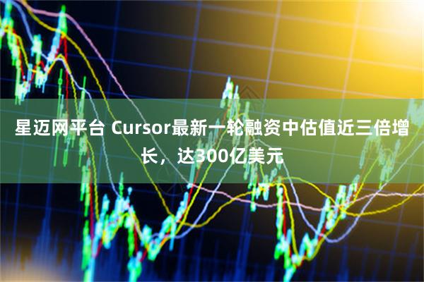 星迈网平台 Cursor最新一轮融资中估值近三倍增长，达300亿美元