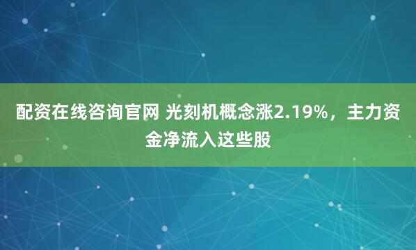 配资在线咨询官网 光刻机概念涨2.19%，主力资金净流入这些股